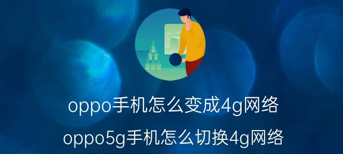 oppo手机怎么变成4g网络 oppo5g手机怎么切换4g网络？